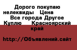 Дорого покупаю нелеквиды › Цена ­ 50 000 - Все города Другое » Куплю   . Красноярский край